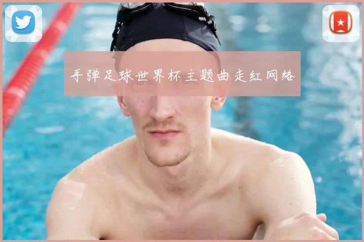 手弹足球世界杯主题曲走红网络