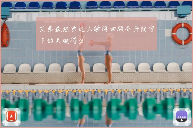 艾弗森经典过人瞬间回顾乔丹防守下的关键得分
