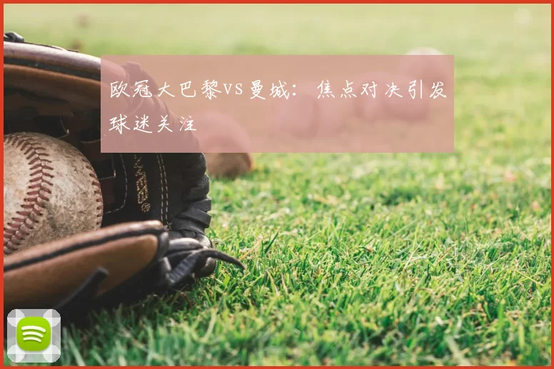 欧冠大巴黎vs曼城:焦点对决引发球迷关注