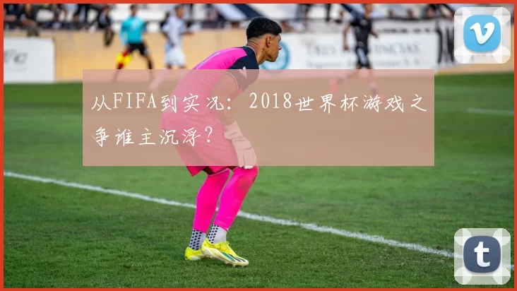 从FIFA到实况:2018世界杯游戏之争谁主沉浮?