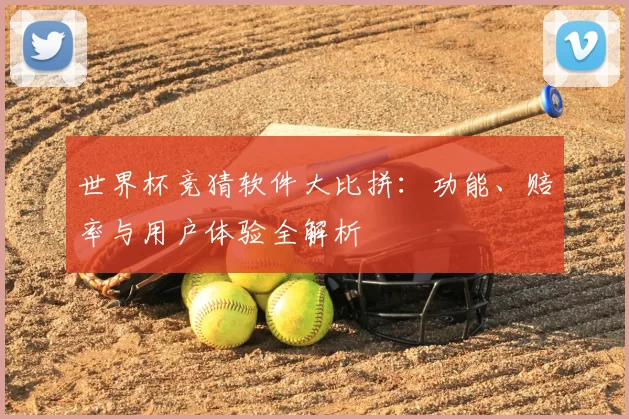 世界杯竞猜软件大比拼:功能、赔率与用户体验全解析