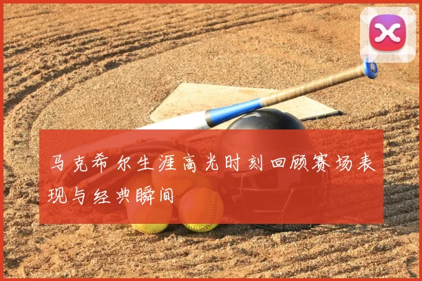 马克希尔生涯高光时刻回顾赛场表现与经典瞬间