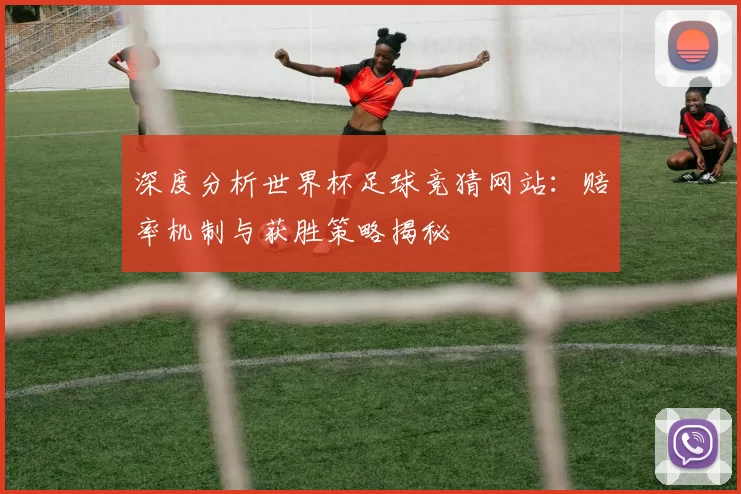 深度分析世界杯足球竞猜网站：赔率机制与获胜策略揭秘