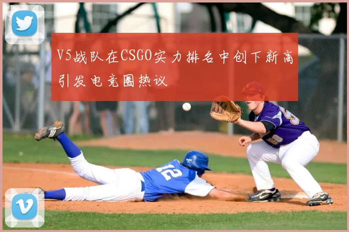 V5战队在CSGO实力排名中创下新高引发电竞圈热议