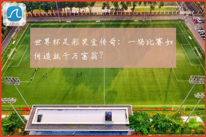 世界杯足彩奖金传奇：一场比赛如何造就千万富翁？