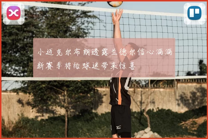 小迈克尔布朗透露兰德尔信心满满新赛季将给球迷带来惊喜