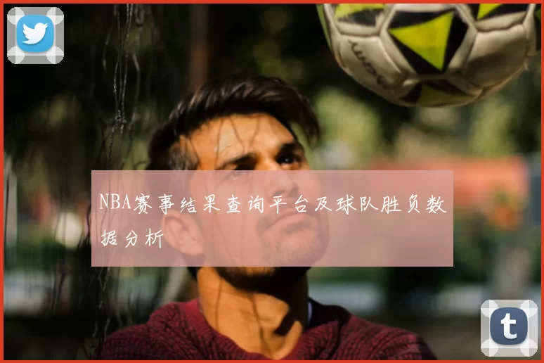 NBA赛事结果查询平台及球队胜负数据分析