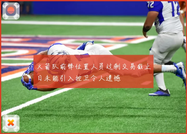 火箭队前锋位置人员过剩交易截止日未能引入控卫令人遗憾