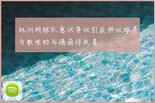 杭州网球队意识争议引发热议球员与教练的沟通亟待改善