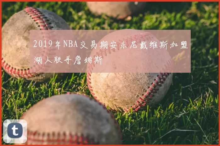 2019年NBA交易期安东尼戴维斯加盟湖人联手詹姆斯