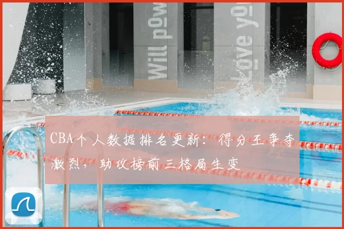 CBA个人数据排名更新：得分王争夺激烈，助攻榜前三格局生变