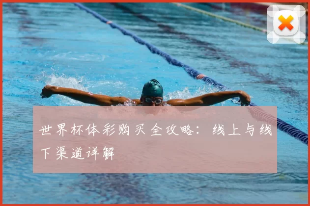 世界杯体彩购买全攻略:线上与线下渠道详解