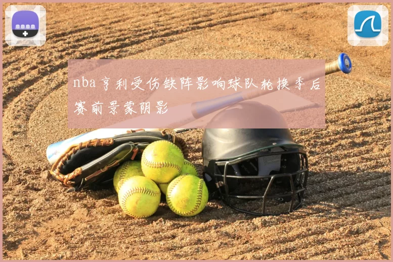 nba亨利受伤缺阵影响球队轮换季后赛前景蒙阴影