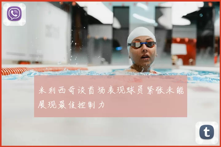 米利西奇谈首场表现球员紧张未能展现最佳控制力