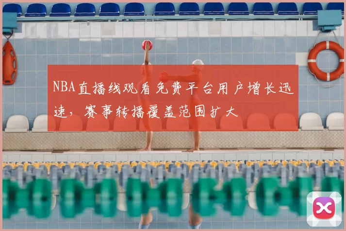 NBA直播线观看免费平台用户增长迅速，赛事转播覆盖范围扩大