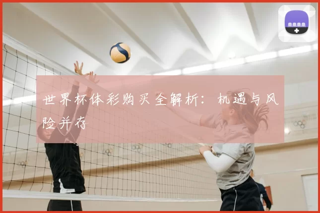 世界杯体彩购买全解析：机遇与风险并存