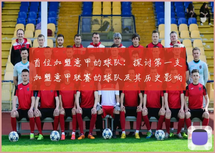 首位加盟意甲的球队:探讨第一支加盟意甲联赛的球队及其历史影响