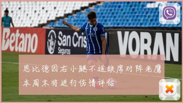 恩比德因右小腿不适缺席对阵老鹰本周末将进行伤情评估