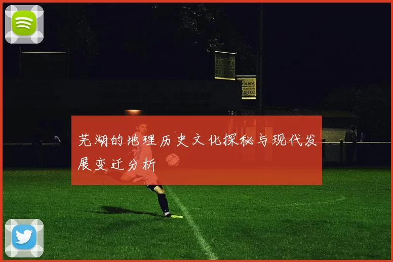 芜湖的地理历史文化探秘与现代发展变迁分析