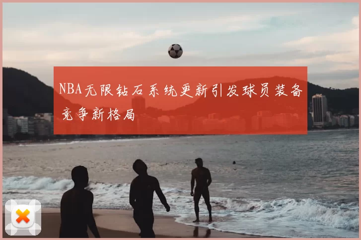 NBA无限钻石系统更新引发球员装备竞争新格局