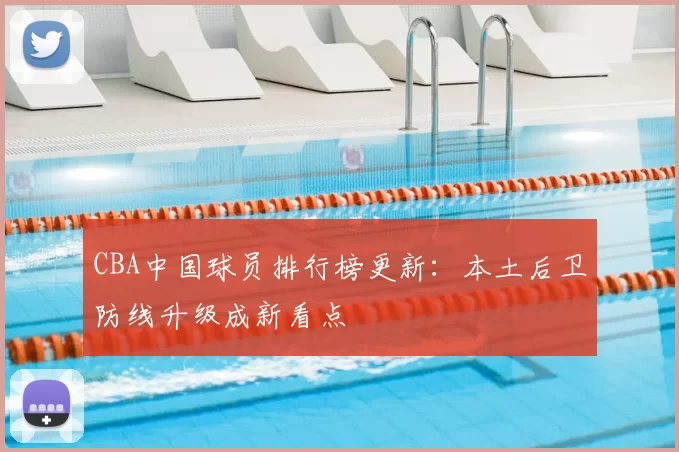 CBA中国球员排行榜更新:本土后卫防线升级成新看点