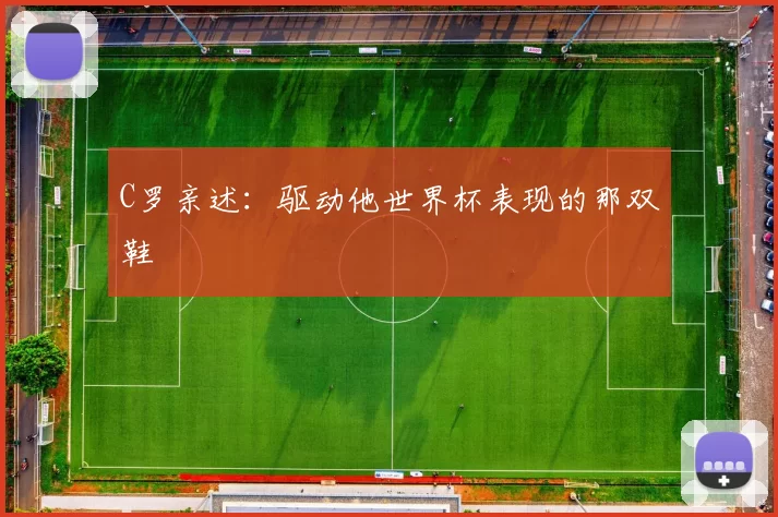 C罗亲述：驱动他世界杯表现的那双鞋