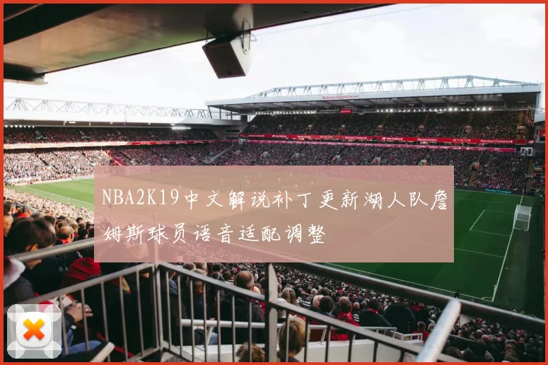NBA2K19中文解说补丁更新湖人队詹姆斯球员语音适配调整