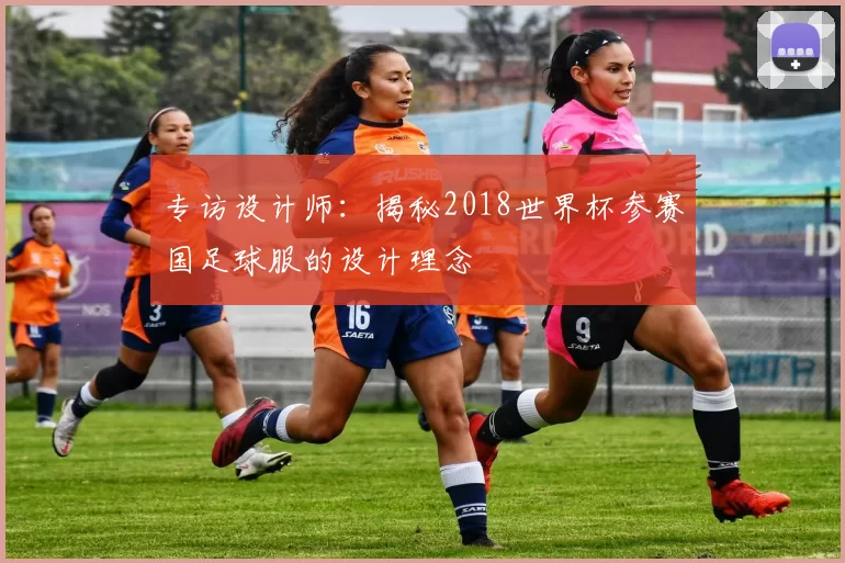 专访设计师：揭秘2018世界杯参赛国足球服的设计理念