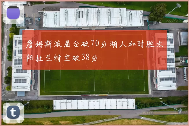 詹姆斯浓眉合砍70分湖人加时胜太阳杜兰特空砍38分