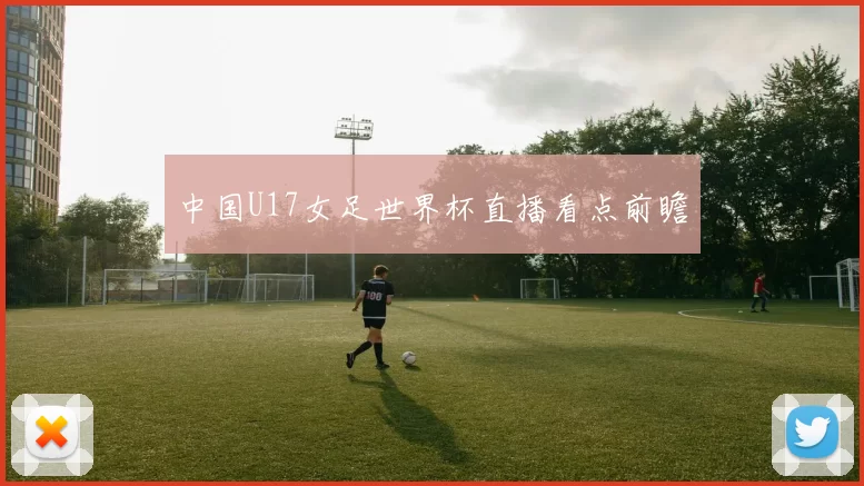 中国U17女足世界杯直播看点前瞻
