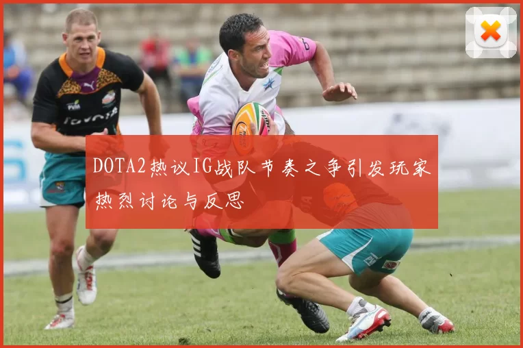 DOTA2热议IG战队节奏之争引发玩家热烈讨论与反思