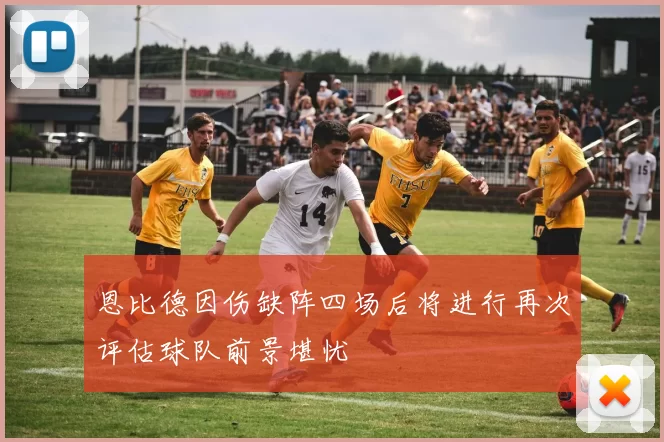 恩比德因伤缺阵四场后将进行再次评估球队前景堪忧