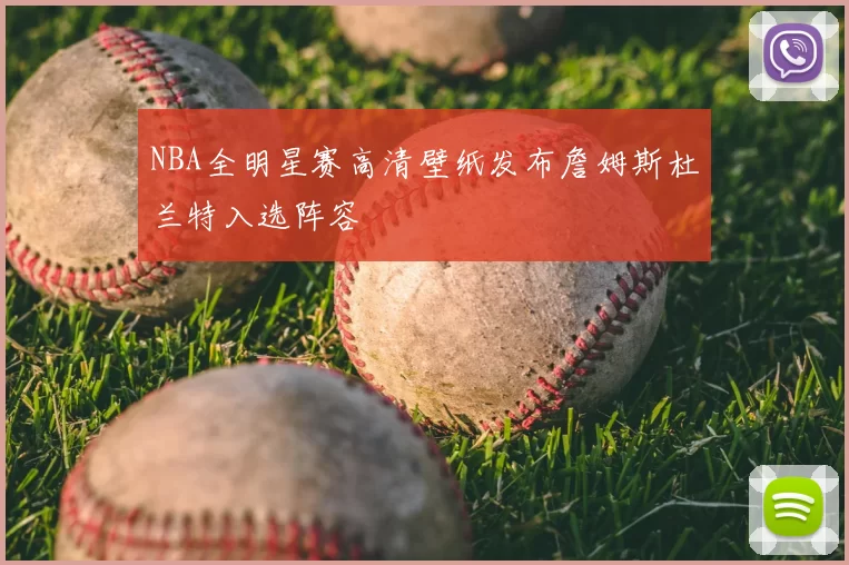 NBA全明星赛高清壁纸发布詹姆斯杜兰特入选阵容