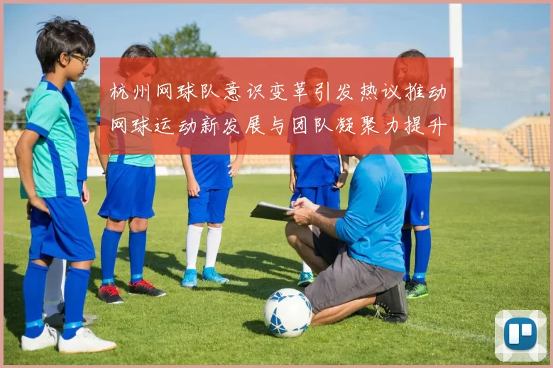 杭州网球队意识变革引发热议推动网球运动新发展与团队凝聚力提升