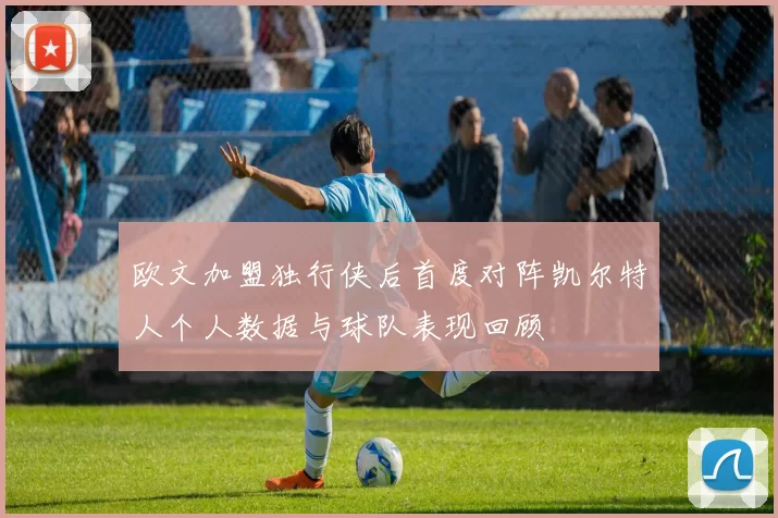 欧文加盟独行侠后首度对阵凯尔特人个人数据与球队表现回顾