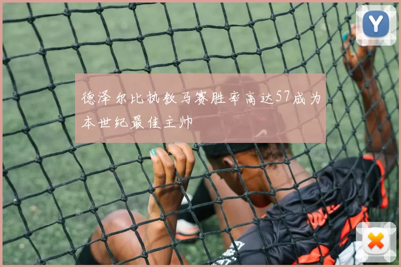 德泽尔比执教马赛胜率高达57成为本世纪最佳主帅