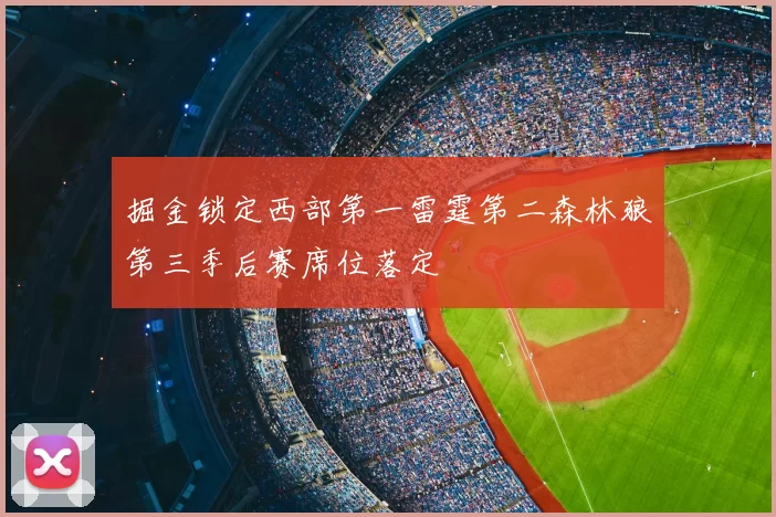 掘金锁定西部第一雷霆第二森林狼第三季后赛席位落定