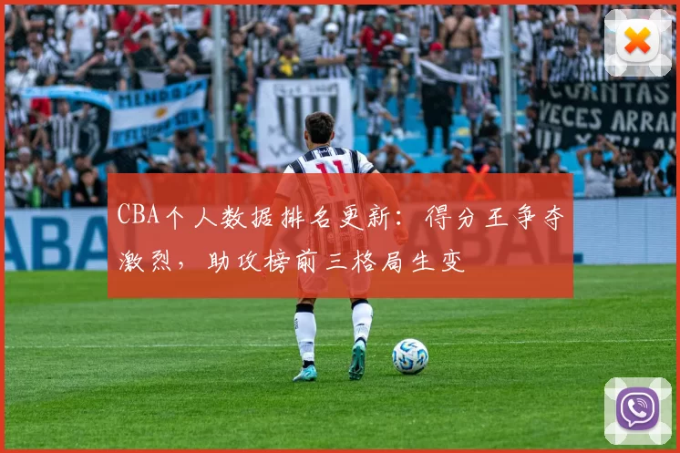 CBA个人数据排名更新:得分王争夺激烈,助攻榜前三格局生变