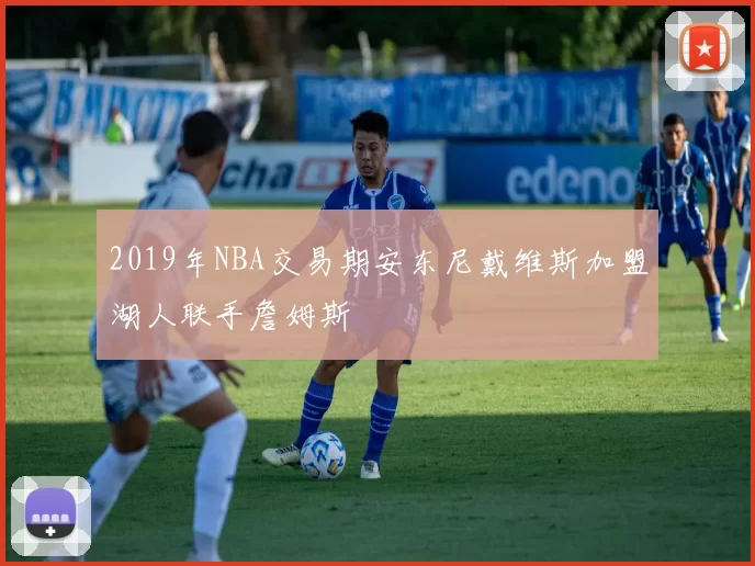 2019年NBA交易期安东尼戴维斯加盟湖人联手詹姆斯