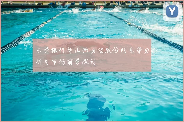 东莞银行与山西汾酒股份的竞争分析与市场前景探讨