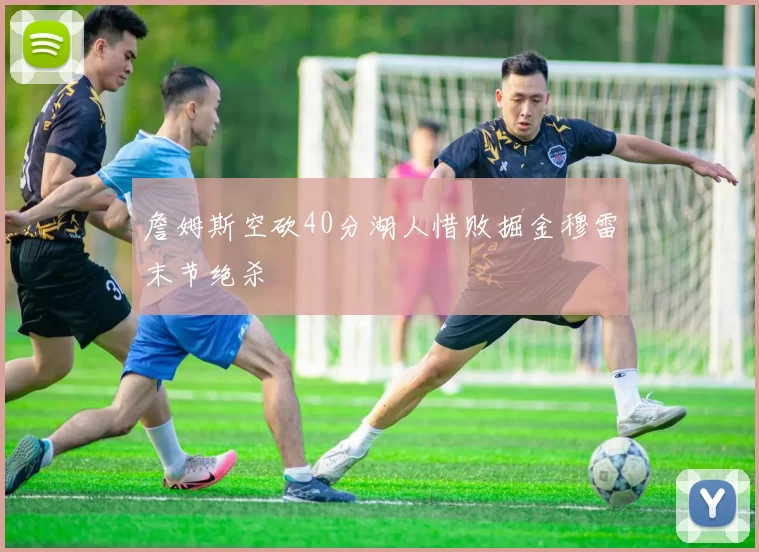 詹姆斯空砍40分湖人惜败掘金穆雷末节绝杀