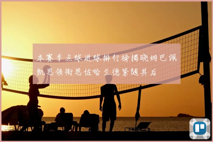 本赛季点球进球排行榜揭晓姆巴佩凯恩领衔恩佐哈兰德紧随其后
