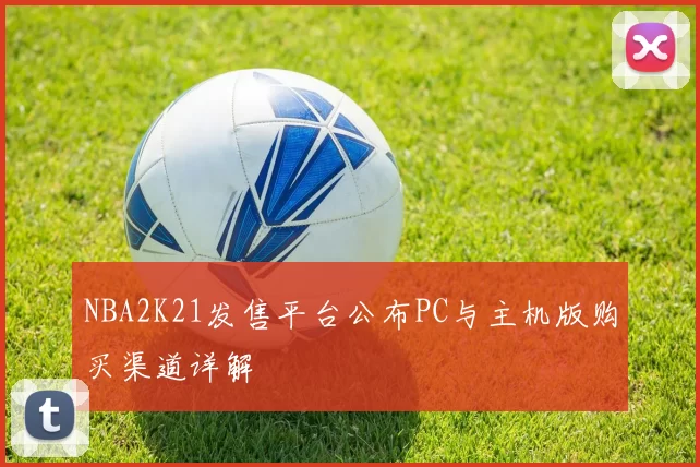 NBA2K21发售平台公布PC与主机版购买渠道详解