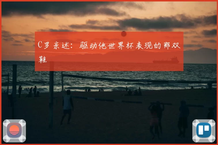C罗亲述:驱动他世界杯表现的那双鞋