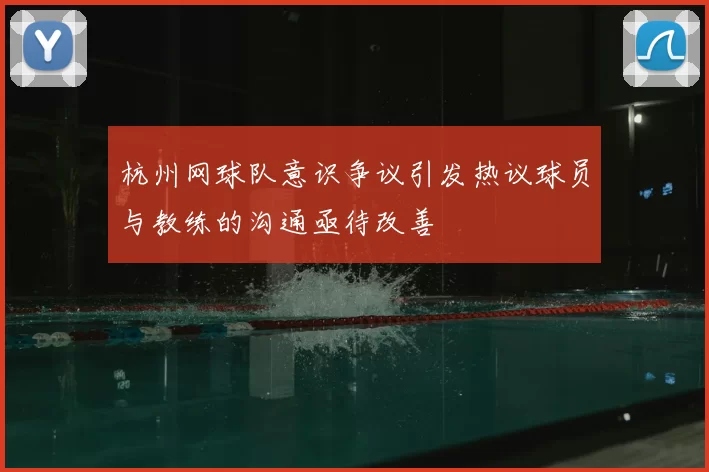 杭州网球队意识争议引发热议球员与教练的沟通亟待改善