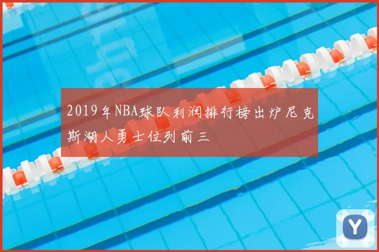 2019年NBA球队利润排行榜出炉尼克斯湖人勇士位列前三
