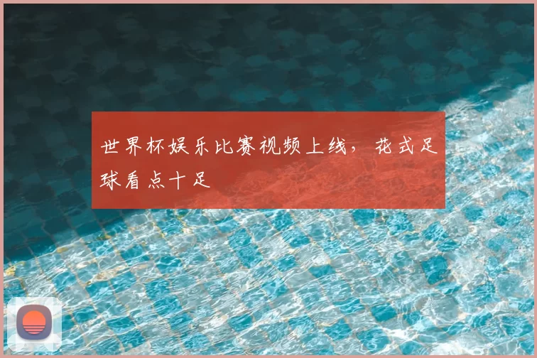 世界杯娱乐比赛视频上线，花式足球看点十足