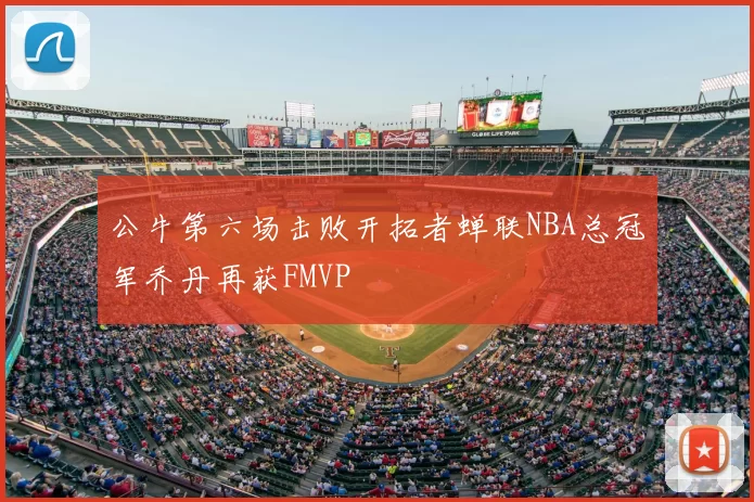 公牛第六场击败开拓者蝉联NBA总冠军乔丹再获FMVP