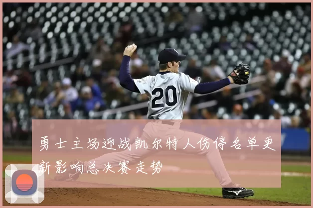 勇士主场迎战凯尔特人伤停名单更新影响总决赛走势