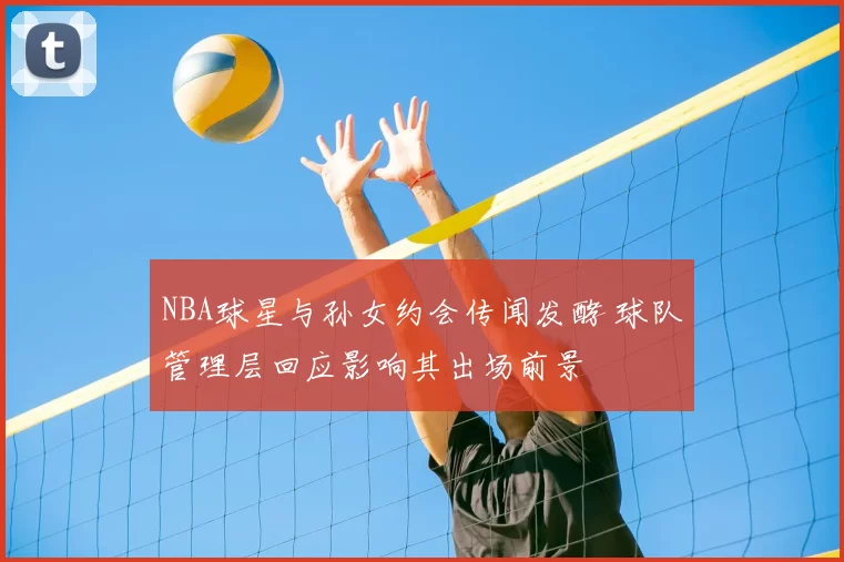 NBA球星与孙女约会传闻发酵 球队管理层回应影响其出场前景
